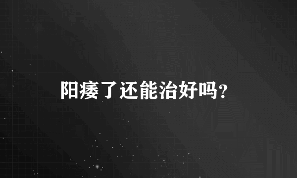 阳痿了还能治好吗？