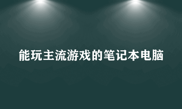 能玩主流游戏的笔记本电脑