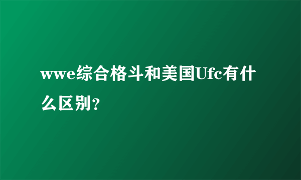 wwe综合格斗和美国Ufc有什么区别？