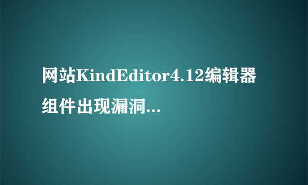 网站KindEditor4.12编辑器组件出现漏洞，请问如何修复或升级？