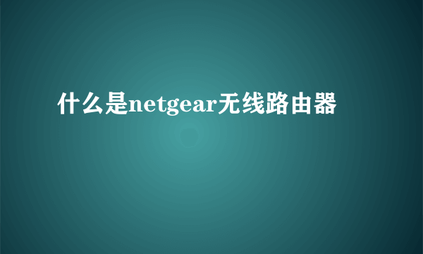 什么是netgear无线路由器