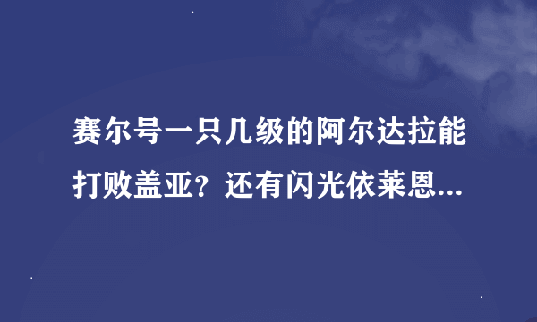 赛尔号一只几级的阿尔达拉能打败盖亚？还有闪光依莱恩和100的丽莎、100的雷伊能打败青龙朵拉格?