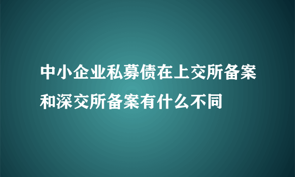 中小企业私募债在上交所备案和深交所备案有什么不同