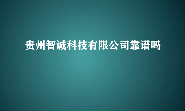 贵州智诚科技有限公司靠谱吗