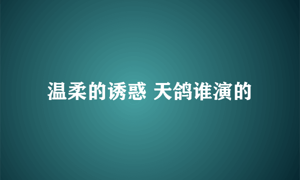 温柔的诱惑 天鸽谁演的