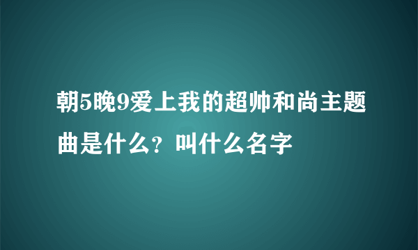 朝5晚9爱上我的超帅和尚主题曲是什么？叫什么名字