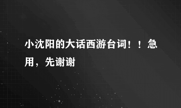 小沈阳的大话西游台词！！急用，先谢谢