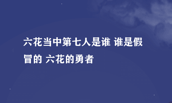 六花当中第七人是谁 谁是假冒的 六花的勇者