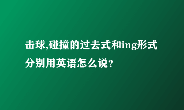 击球,碰撞的过去式和ing形式分别用英语怎么说？