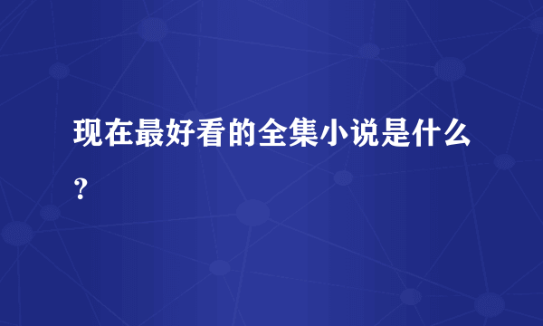 现在最好看的全集小说是什么？