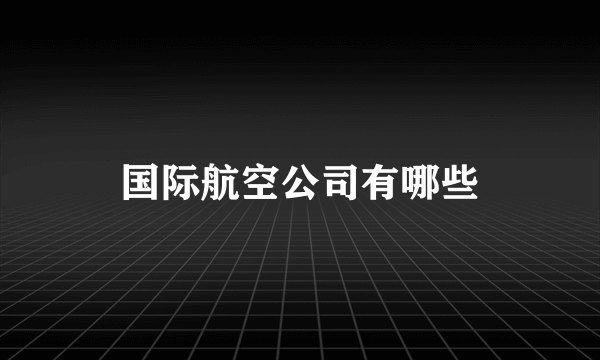 国际航空公司有哪些