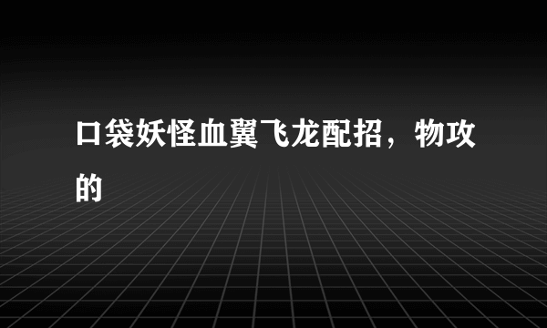 口袋妖怪血翼飞龙配招，物攻的