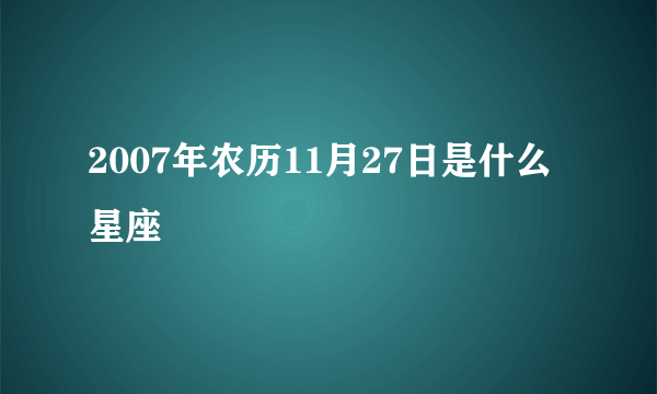 2007年农历11月27日是什么星座