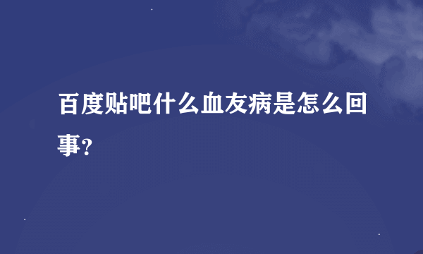 百度贴吧什么血友病是怎么回事？