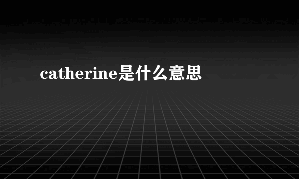 catherine是什么意思