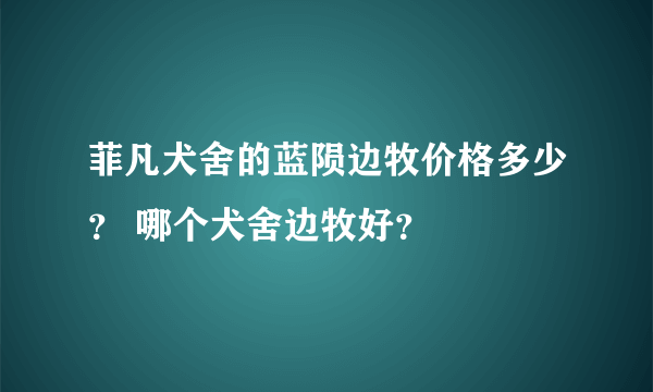 菲凡犬舍的蓝陨边牧价格多少？ 哪个犬舍边牧好？