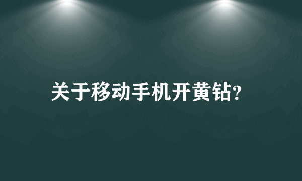 关于移动手机开黄钻？