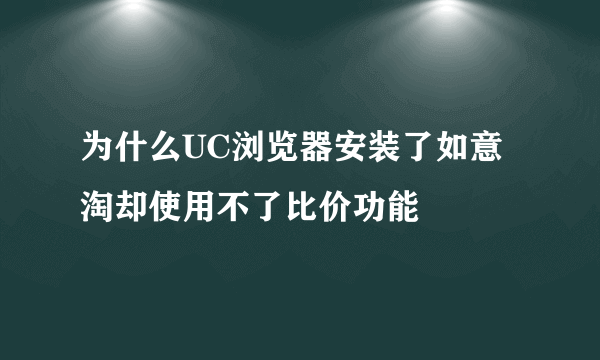 为什么UC浏览器安装了如意淘却使用不了比价功能