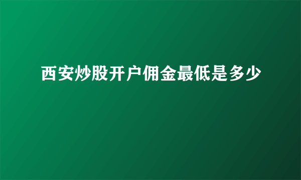 西安炒股开户佣金最低是多少