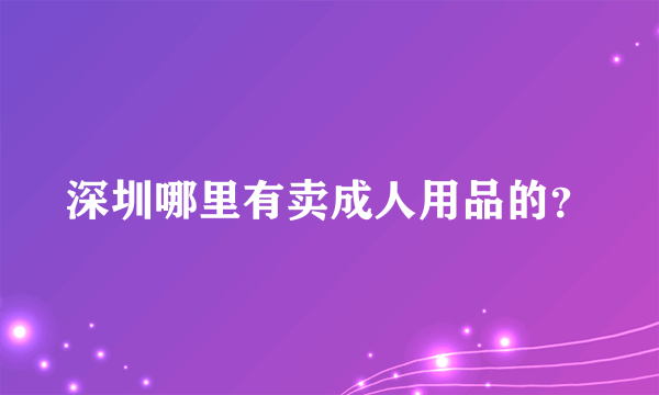 深圳哪里有卖成人用品的？