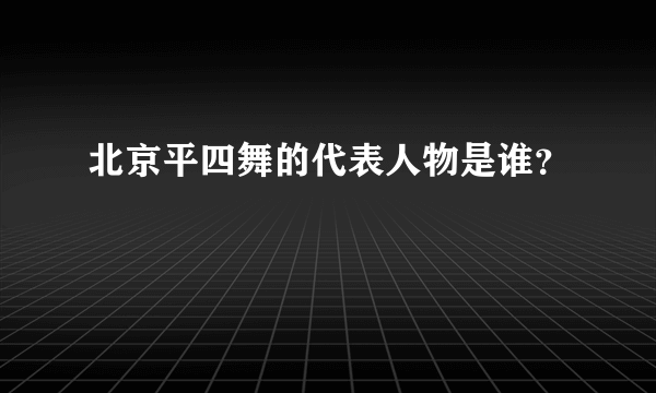 北京平四舞的代表人物是谁？