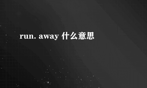 run. away 什么意思