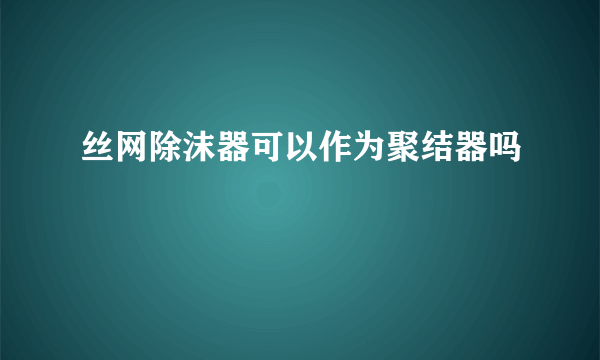 丝网除沫器可以作为聚结器吗