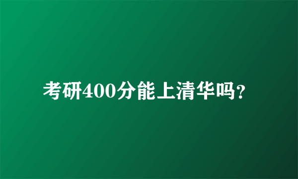 考研400分能上清华吗？