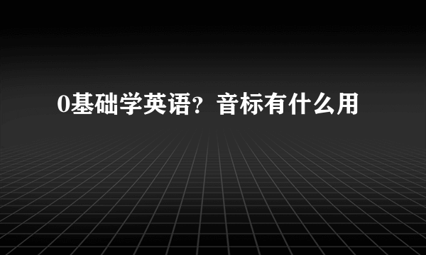 0基础学英语？音标有什么用