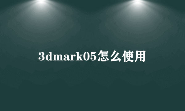 3dmark05怎么使用