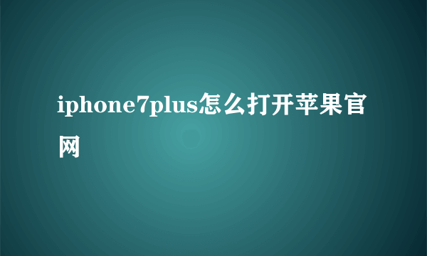 iphone7plus怎么打开苹果官网