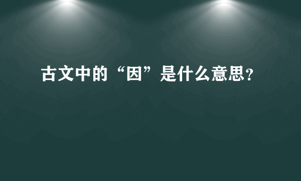 古文中的“因”是什么意思？