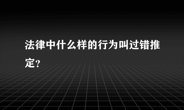 法律中什么样的行为叫过错推定？