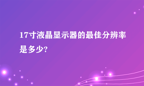 17寸液晶显示器的最佳分辨率是多少?