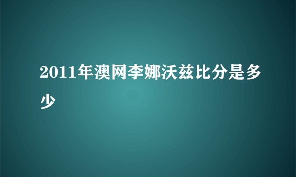 2011年澳网李娜沃兹比分是多少