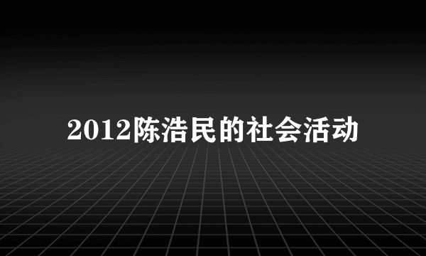 2012陈浩民的社会活动