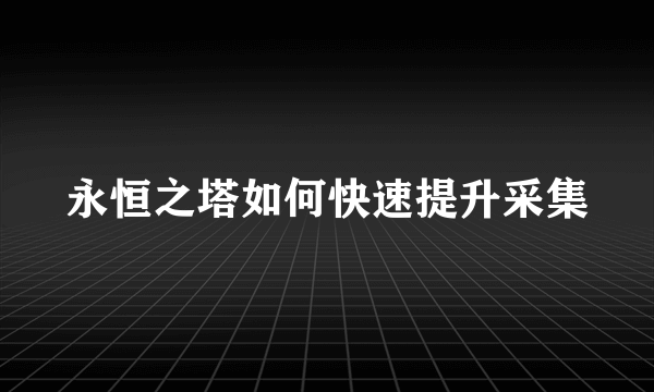 永恒之塔如何快速提升采集