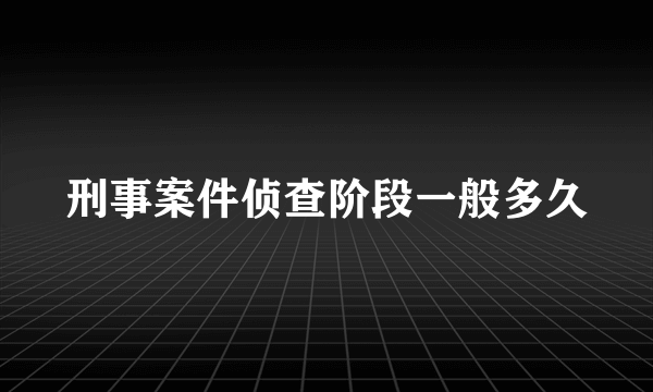 刑事案件侦查阶段一般多久