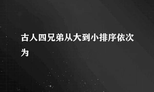 古人四兄弟从大到小排序依次为