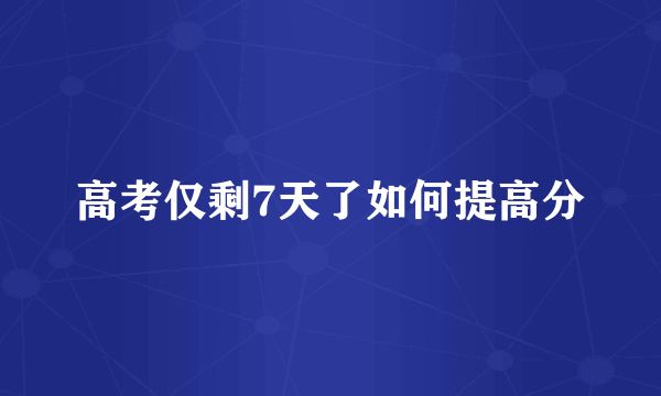 高考仅剩7天了如何提高分