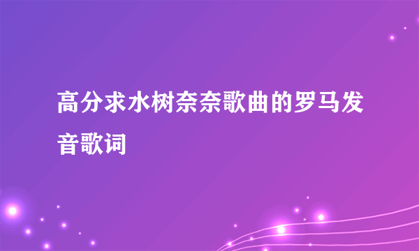 高分求水树奈奈歌曲的罗马发音歌词