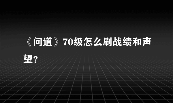 《问道》70级怎么刷战绩和声望？