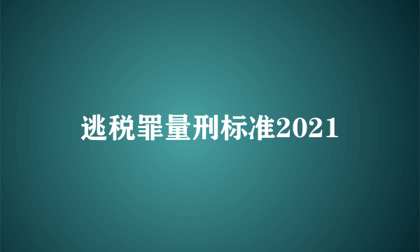 逃税罪量刑标准2021