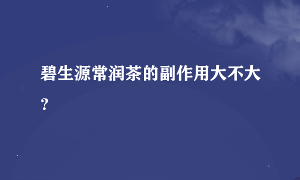 碧生源常润茶的副作用大不大？