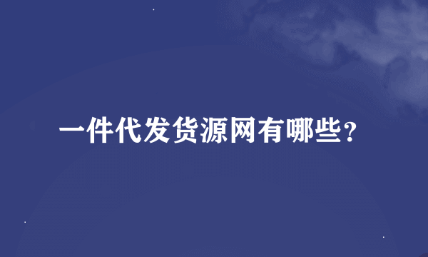 一件代发货源网有哪些？