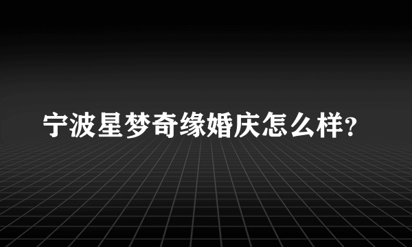 宁波星梦奇缘婚庆怎么样？