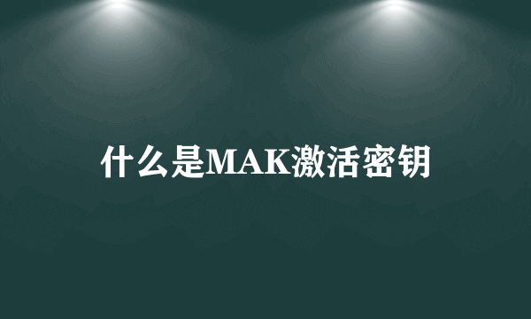 什么是MAK激活密钥