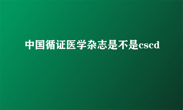 中国循证医学杂志是不是cscd