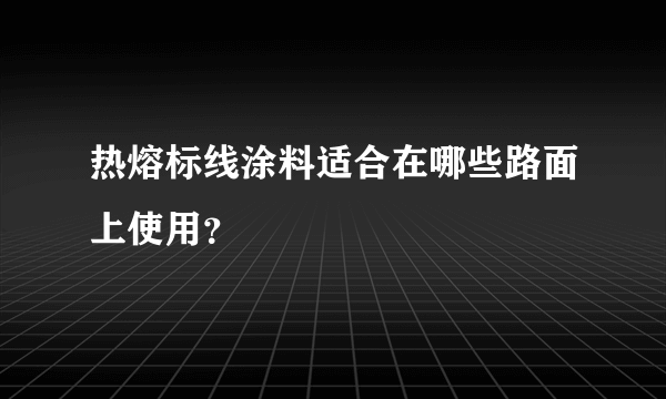 热熔标线涂料适合在哪些路面上使用？