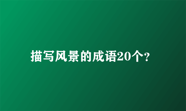 描写风景的成语20个？